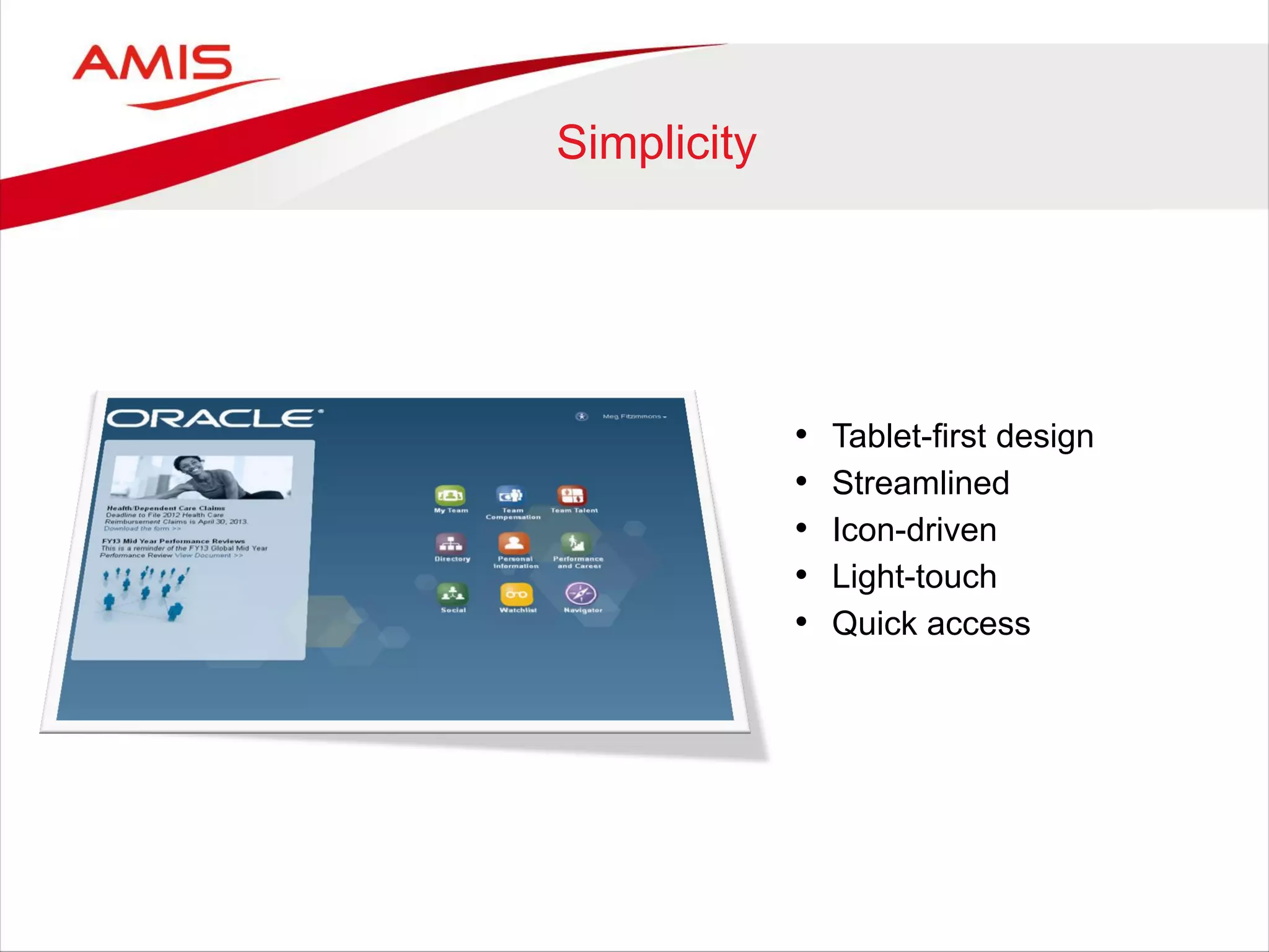 Simplicity
• Tablet-first design
• Streamlined
• Icon-driven
• Light-touch
• Quick access
 