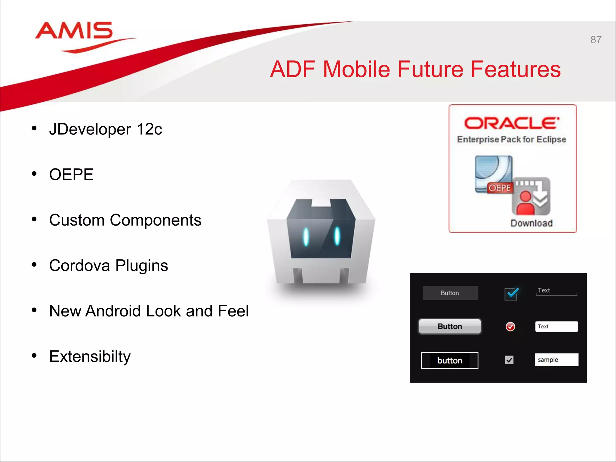 87
ADF Mobile Future Features
• JDeveloper 12c
• OEPE
• Custom Components
• Cordova Plugins
• New Android Look and Feel
• Extensibilty
 