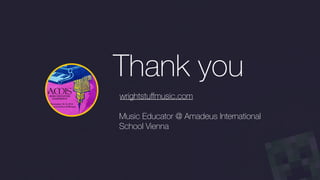 Thank you
wrightstuﬀmusic.com
Music Educator @ Amadeus International
School Vienna
 