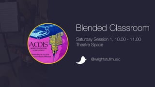 Blended Classroom
Saturday Session 1, 10.00 - 11.00
Theatre Space
@wrightstufmusic
 