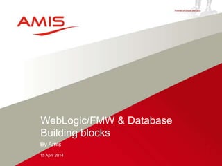 By Amis
15 April 2014
WebLogic/FMW & Database
Building blocks
 