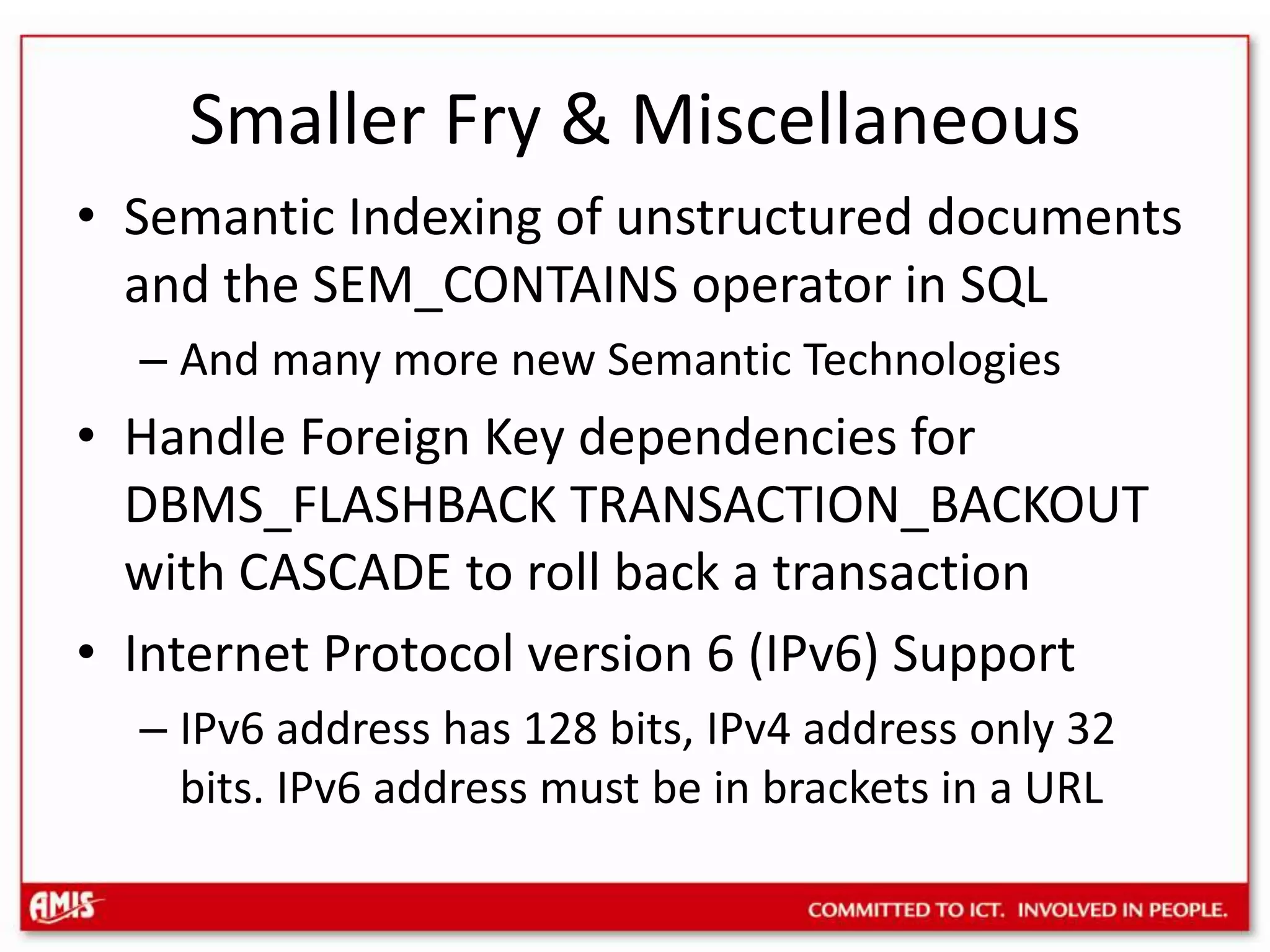 Smaller Fry & MiscellaneousCreate or Replace Type with FORCE optionTo replace even in the presence of dependentsAutomatic Function Result Cache reset (automatic data source detection)Function Result Cache accessible across RACAPPEND_VALUES Hint – to usewith INSERT INTO VALUES …. (especially PL/SQL FORALL)Fine Grained Invalidation extended to triggers