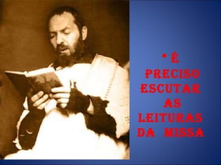 é  preciso escutar  as leituras  da  Missa   