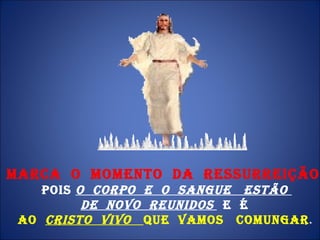 MARCA  O  MOMENTO  DA  RESSURREIÇÃO ,  pois  o  Corpo  e  o  Sangue  estão  de  novo  reunidos   e  é  Ao  Cristo  Vivo  que  vamos  comungar .  