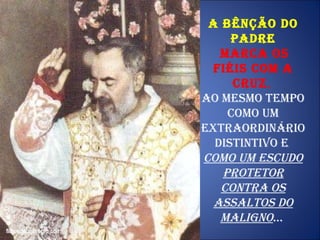 A Bênção do Padre marca os fiéis com a cruz ,  ao mesmo tempo como um extraordinário distintivo e  como um escudo protetor contra os assaltos do Maligno ...  