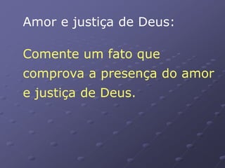 Amor e justiça de Deus:
Comente um fato que
comprova a presença do amor
e justiça de Deus.
 