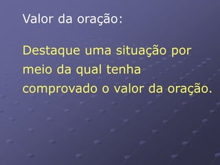 Valor da oração:
Destaque uma situação por
meio da qual tenha
comprovado o valor da oração.
 