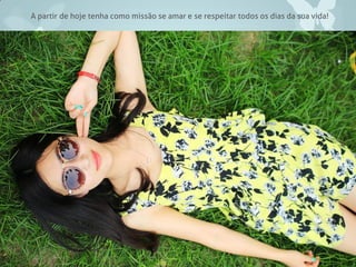 A partir de hoje tenha como missão se amar e se respeitar todos os dias da sua vida!
 