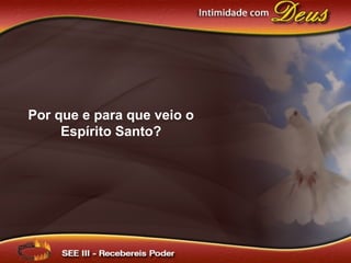 Por que e para que veio o
Espírito Santo?
 