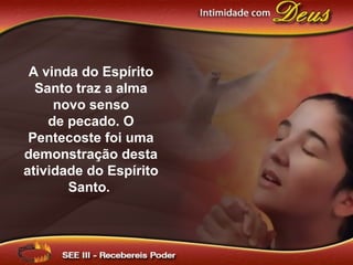A vinda do Espírito
Santo traz a alma
novo senso
de pecado. O
Pentecoste foi uma
demonstração desta
atividade do Espírito
Santo.
 