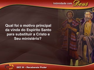 Qual foi o motivo principal
da vinda do Espírito Santo
para substituir a Cristo e
Seu ministério?
 