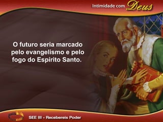 O futuro seria marcado
pelo evangelismo e pelo
fogo do Espírito Santo.
 