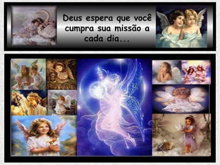 Deus espera que você cumpra sua missão a cada dia... 