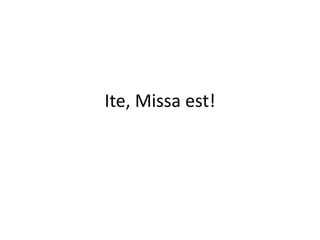 Ite, Missa est!
 