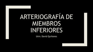 ARTERIOGRAFÍA DE
MIEMBROS
INFERIORES
Univ. David Quiñones
 