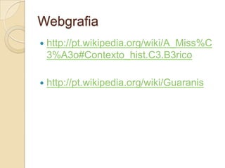 Webgrafia
   http://pt.wikipedia.org/wiki/A_Miss%C
    3%A3o#Contexto_hist.C3.B3rico

   http://pt.wikipedia.org/wiki/Guaranis
 