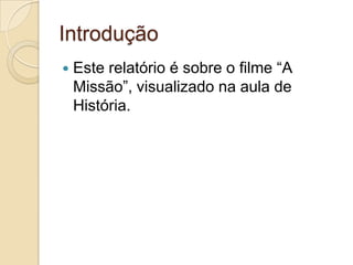 Introdução
   Este relatório é sobre o filme “A
    Missão”, visualizado na aula de
    História.
 
