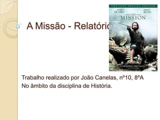 A Missão - Relatório




Trabalho realizado por João Canelas, nº10, 8ºA
No âmbito da disciplina de História.
 