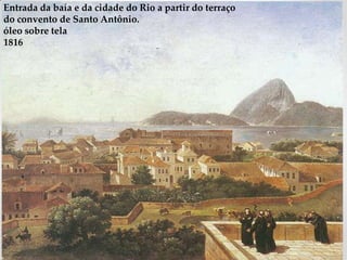 Entrada da baía e da cidade do Rio a partir do terraço
do convento de Santo Antônio.
óleo sobre tela
1816
 