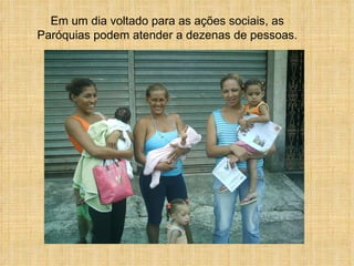 Em um dia voltado para as ações sociais, as Paróquias podem atender a dezenas de pessoas. 