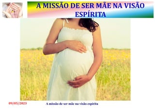 A MISSÃO DE SER MÃE NA VISÃO
ESPÍRITA
09/05/2023 A missão de ser mãe na visão espírita
 