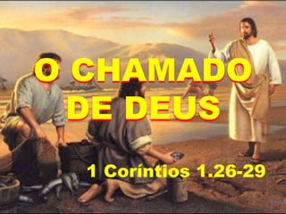 O CHAMADO
DE DEUS
1 Coríntios 1.26-29
 