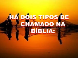 HÁ DOIS TIPOS DE
CHAMADO NA
BÍBLIA:
 