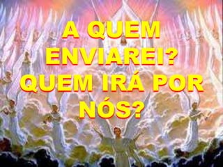 A QUEM
ENVIAREI?
QUEM IRÁ POR
NÓS?
 