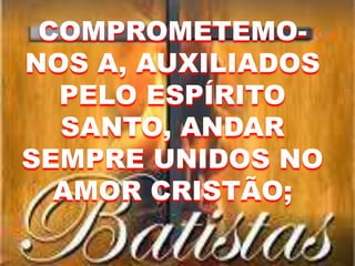 COMPROMETEMO-
NOS A, AUXILIADOS
PELO ESPÍRITO
SANTO, ANDAR
SEMPRE UNIDOS NO
AMOR CRISTÃO;
 