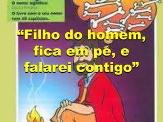 “Filho do homem,
fica em pé, e
falarei contigo”
 