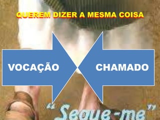 QUEREM DIZER A MESMA COISA
VOCAÇÃO CHAMADO
 