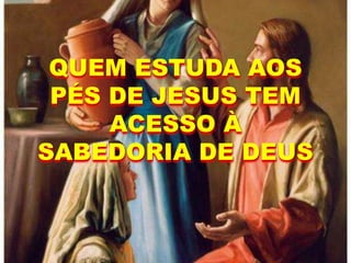 QUEM ESTUDA AOS
PÉS DE JESUS TEM
ACESSO À
SABEDORIA DE DEUS
 