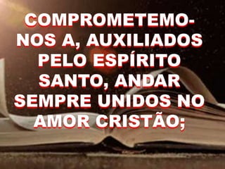 COMPROMETEMO-
NOS A, AUXILIADOS
PELO ESPÍRITO
SANTO, ANDAR
SEMPRE UNIDOS NO
AMOR CRISTÃO;
 