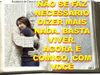 NÃO SE FAZ
NECESSÁRIO
DIZER MAIS
NADA. BASTA
VIVER.
AGORA É
COMIGO, COM
VOCÊ
 