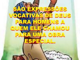 SÃO EXPRESSÕES
VOCATIVAS DE DEUS
PARA HOMENS A
QUEM ELE CHAMOU
PARA UMA OBRA
ESPECIAL.
 
