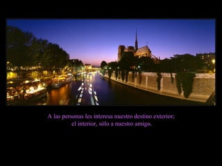 A las personas les interesa nuestro destino exterior; el interior, sólo a nuestro amigo. 