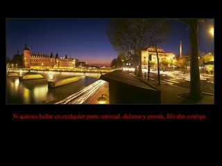 Si quieres hallar en cualquier parte amistad, dulzura y poesía, llévalas contigo. 
