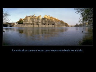 La amistad es como un lucero que siempre está dando luz al cielo . 