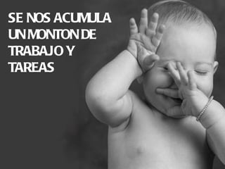 SE NOS ACUMULA UN MONTON DE TRABAJO Y TAREAS