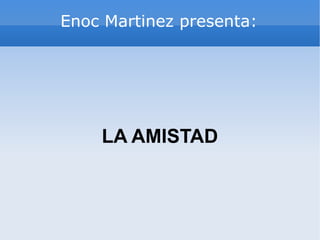 Enoc Martinez presenta: LA AMISTAD 