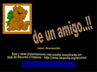 de un amigo..!! Autor: Desconocido Ésta y otras presentaciones mas puedes encontrarlas en: Web de Recursos Cristianos - http://www.idcsevilla.org/recursos 