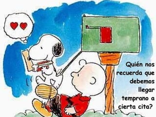 Quién nos recuerda que debemos llegar temprano a cierta cita?   