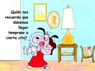 Quién nos recuerda que debemos llegar temprano a cierta cita?   