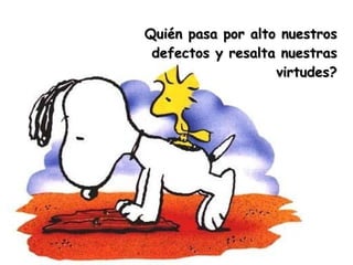 Quién pasa por alto nuestros defectos y resalta nuestras virtudes? 