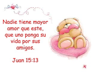 Nadie tiene mayor
amor que este,
que uno ponga su
vida por sus
amigos.
Juan 15:13