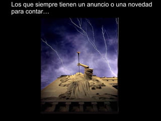 Los que siempre tienen un anuncio o una novedad para contar… 