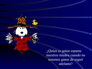 ¿Quien es quien espanta nuestros miedos cuando no tenemos ganas de seguir adelante? 
