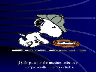 ¿Quién pasa por alto nuestros defectos y siempre resalta nuestras virtudes? 