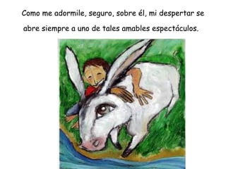 Como me adormile, seguro, sobre él, mi despertar se 
abre siempre a uno de tales amables espectáculos. 
 