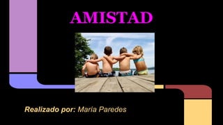AMISTAD 
Realizado por: María Paredes 
 